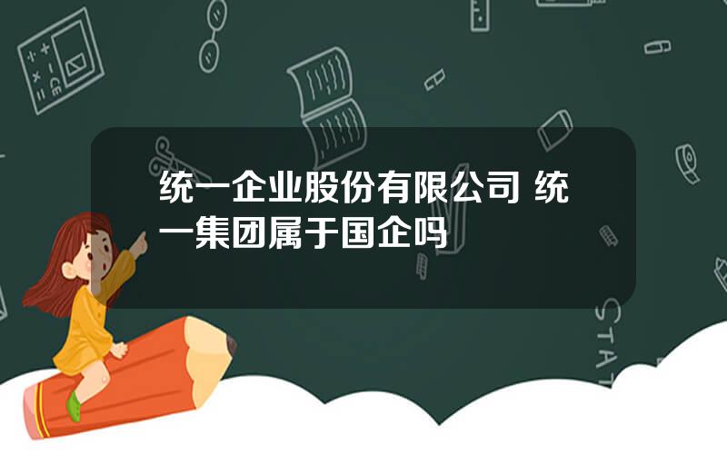 统一企业股份有限公司 统一集团属于国企吗